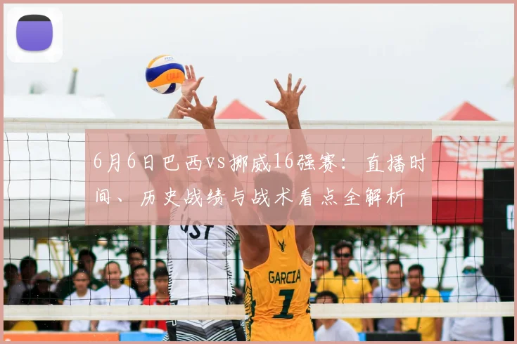 6月6日巴西vs挪威16强赛：直播时间、历史战绩与战术看点全解析