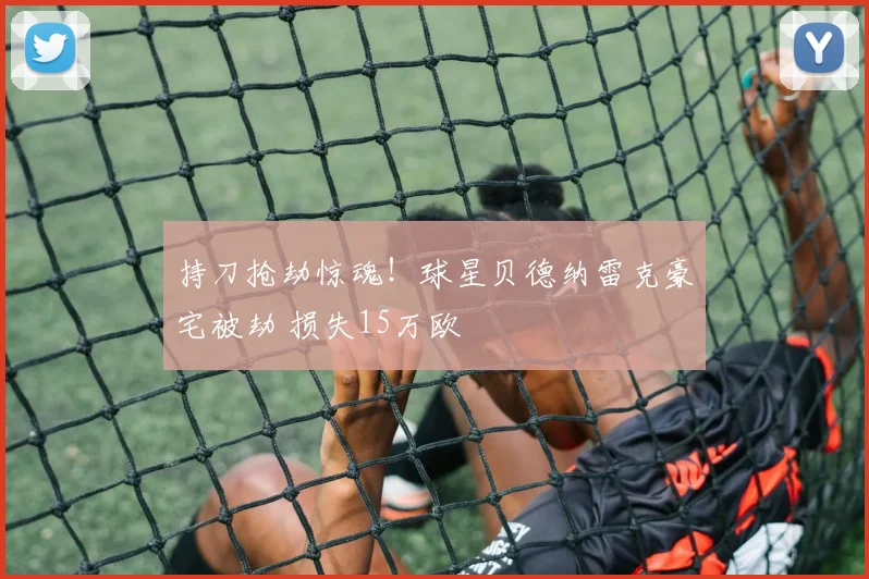 持刀抢劫惊魂!球星贝德纳雷克豪宅被劫 损失15万欧